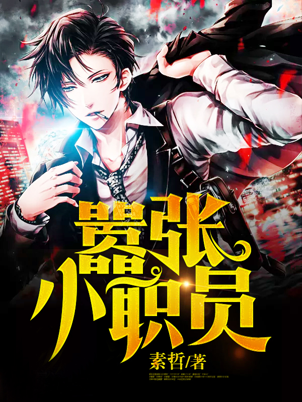 （完整）&《嚣张小职员》&（全文免费阅读）【全章节】
